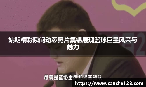 姚明精彩瞬间动态照片集锦展现篮球巨星风采与魅力