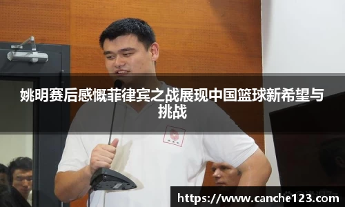 姚明赛后感慨菲律宾之战展现中国篮球新希望与挑战