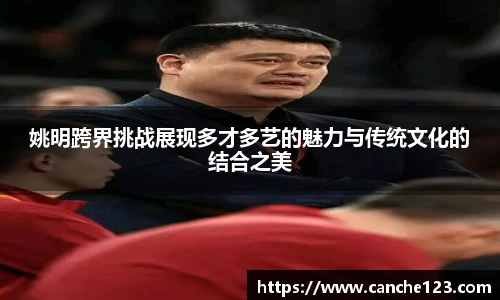 姚明跨界挑战展现多才多艺的魅力与传统文化的结合之美
