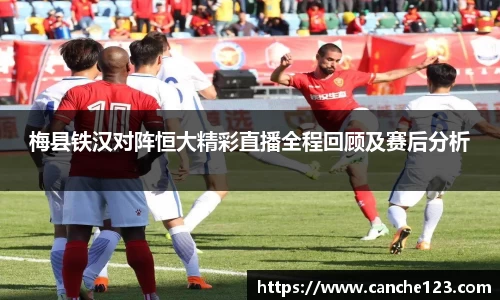 梅县铁汉对阵恒大精彩直播全程回顾及赛后分析
