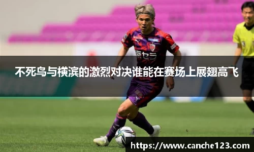不死鸟与横滨的激烈对决谁能在赛场上展翅高飞