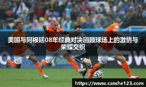 美国与阿根廷08年经典对决回顾球场上的激情与荣耀交织
