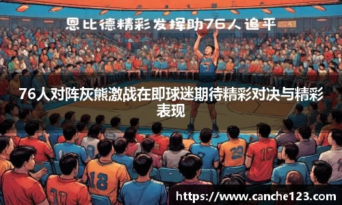 76人对阵灰熊激战在即球迷期待精彩对决与精彩表现
